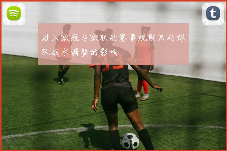 进入欧冠与欧联的赛事规则及对球队战术调整的影响