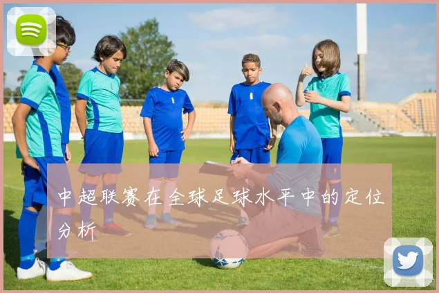 中超联赛在全球足球水平中的定位分析