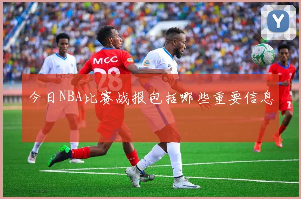 今日NBA比赛战报包括哪些重要信息
