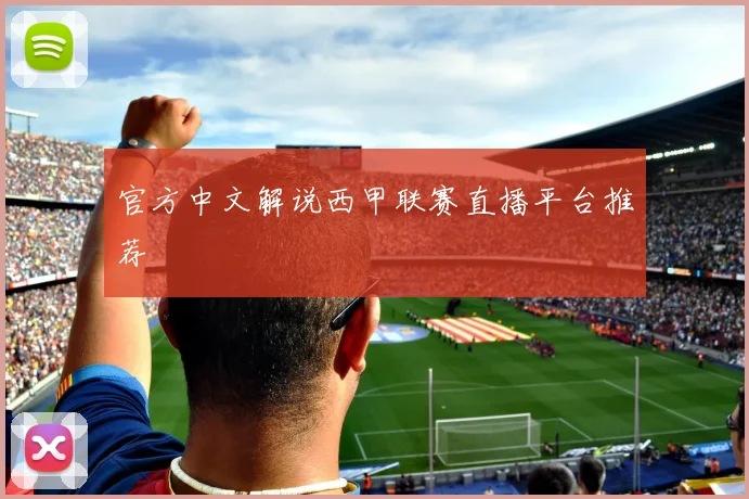 官方中文解说西甲联赛直播平台推荐