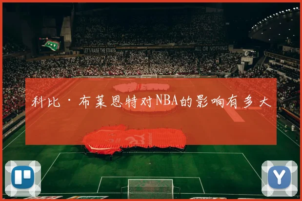科比·布莱恩特对NBA的影响有多大