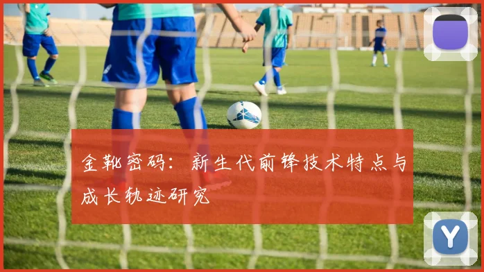 金靴密码：新生代前锋技术特点与成长轨迹研究
