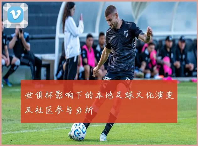 世俱杯影响下的本地足球文化演变及社区参与分析