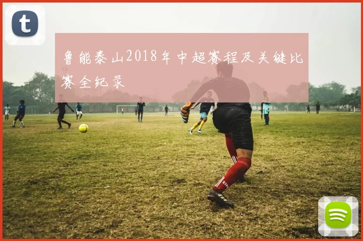 鲁能泰山2018年中超赛程及关键比赛全纪录